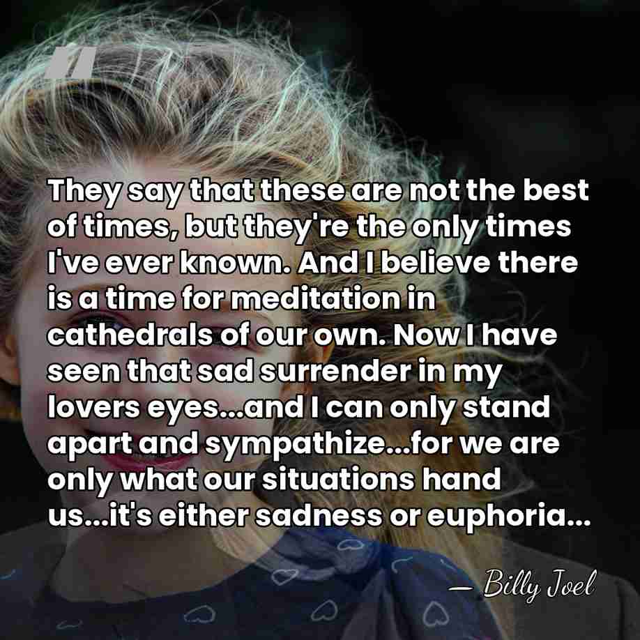 They say that these are not the best of times, but they're&hellip; - Billy Joel