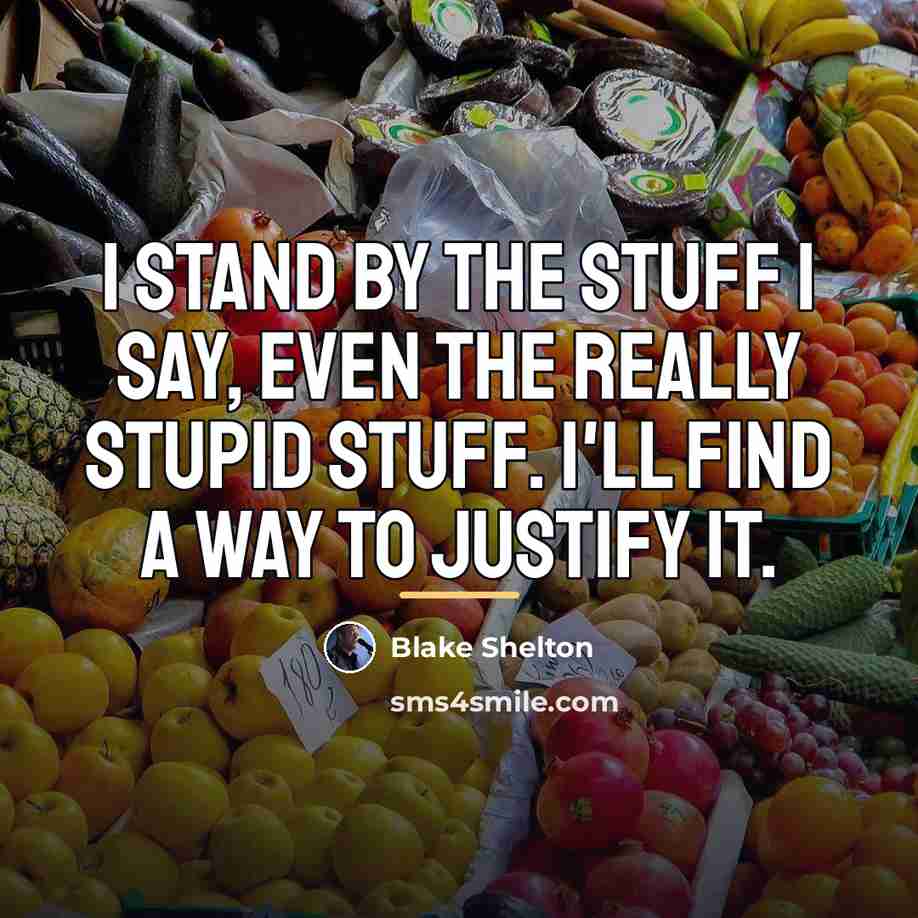 “I stand by the stuff I say, even the really…” quote by Blake Shelton