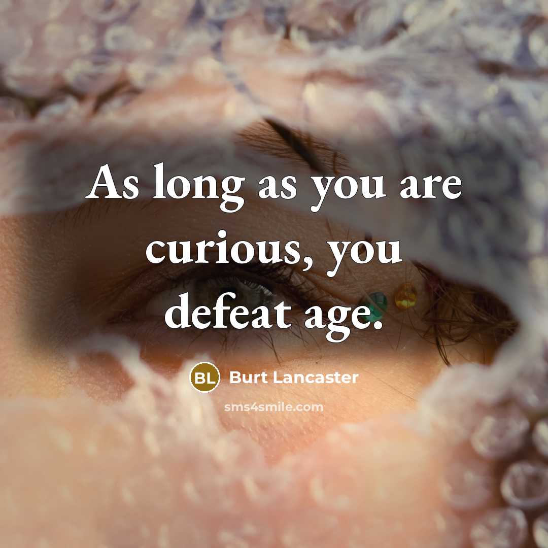 “As long as you are curious, you defeat age.…” quote by Burt Lancaster