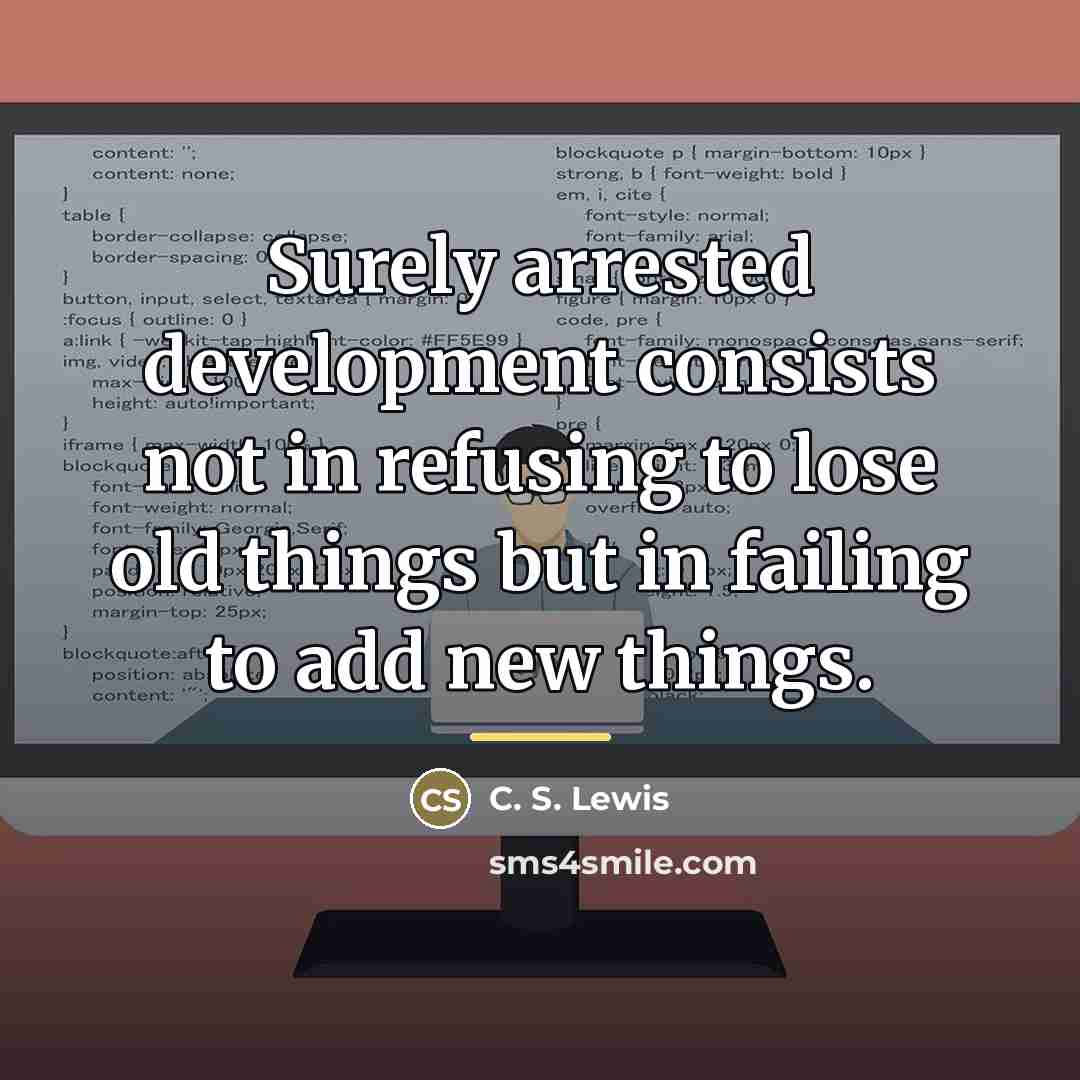 “Surely arrested development consists not in refusing to lose old…” quote by C. S. Lewis
