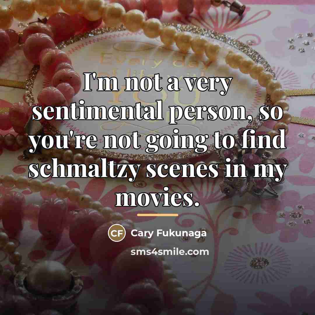 “I'm not a very sentimental person, so you're not going…” quote by Cary Fukunaga