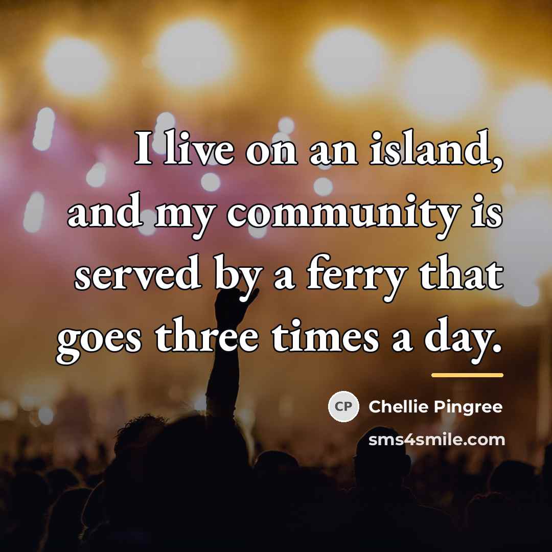“I live on an island, and my community is served…” quote by Chellie Pingree