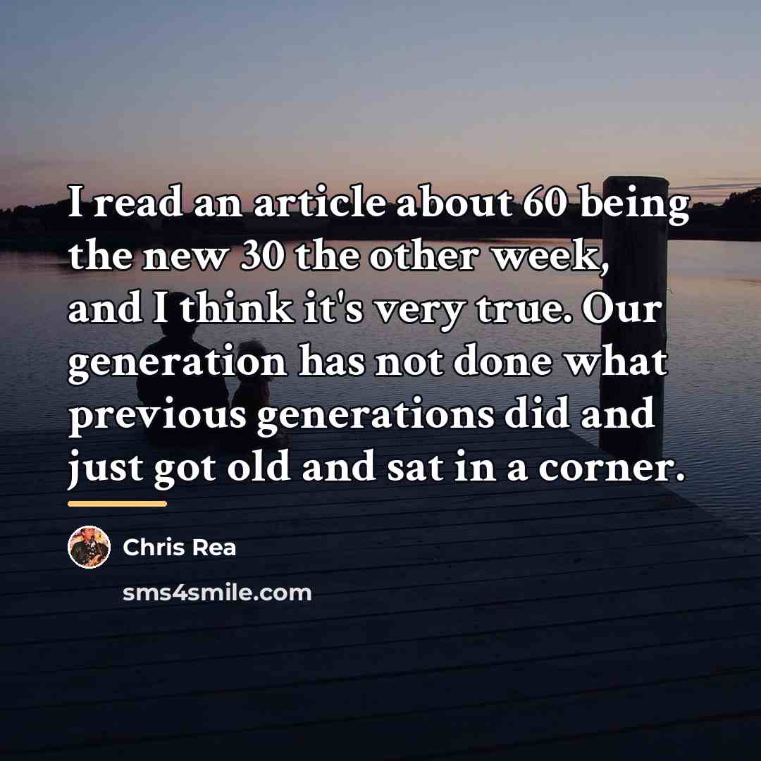 “I read an article about 60 being the new 30…” quote by Chris Rea