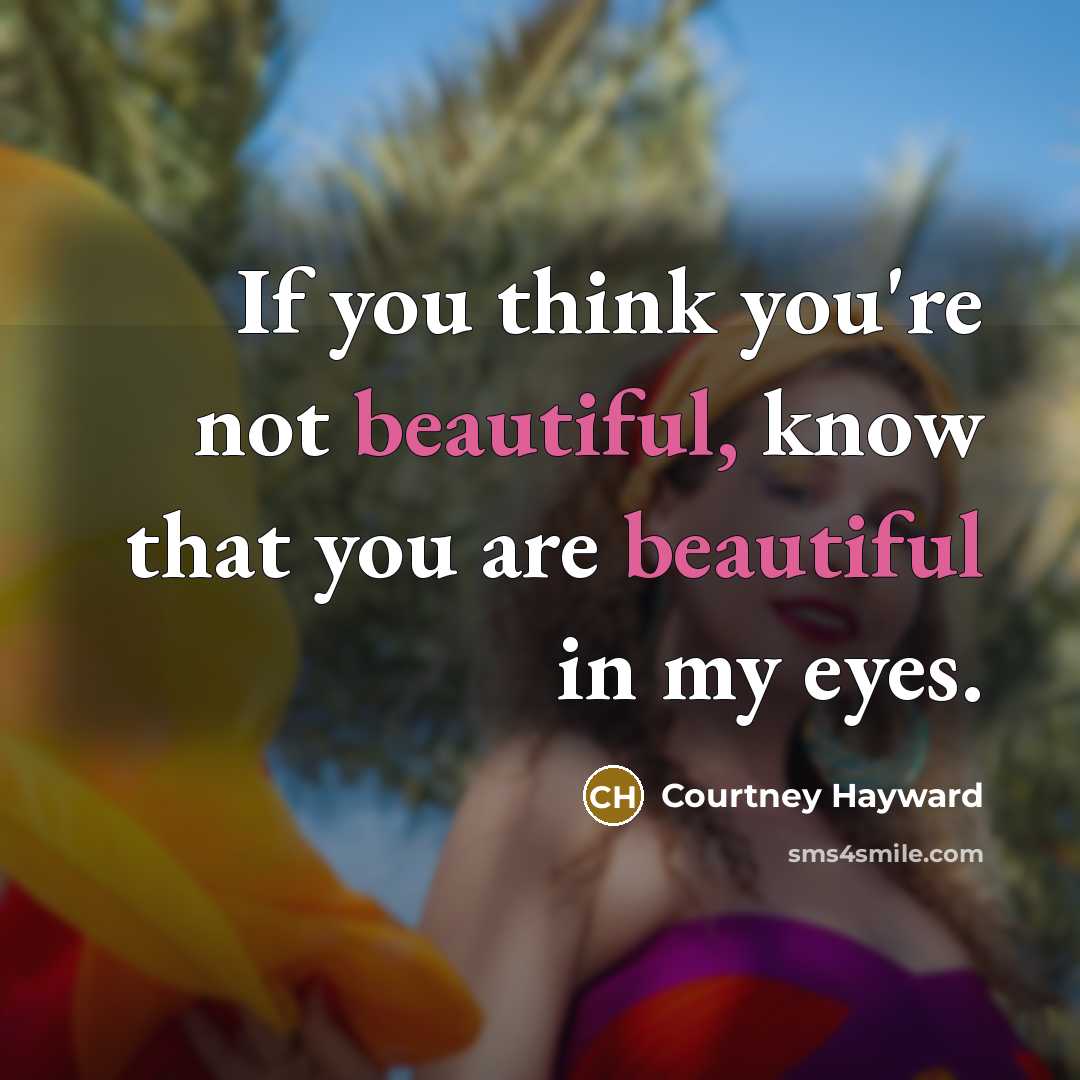 “If you think you're not beautiful, know that you are beautiful in my eyes.” quote by Courtney Hayward