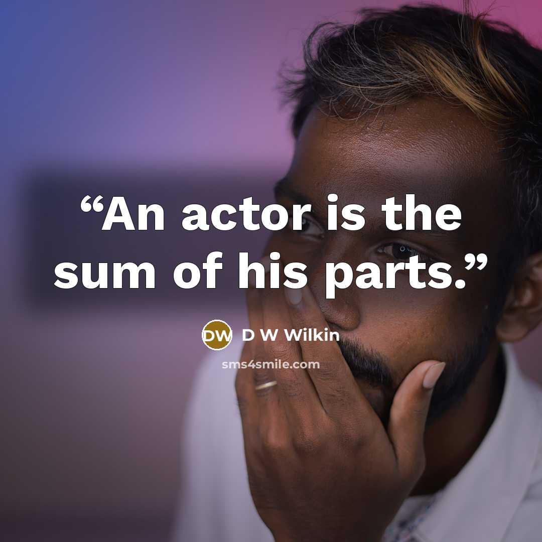“An actor is the sum of his parts.” quote by D W Wilkin
