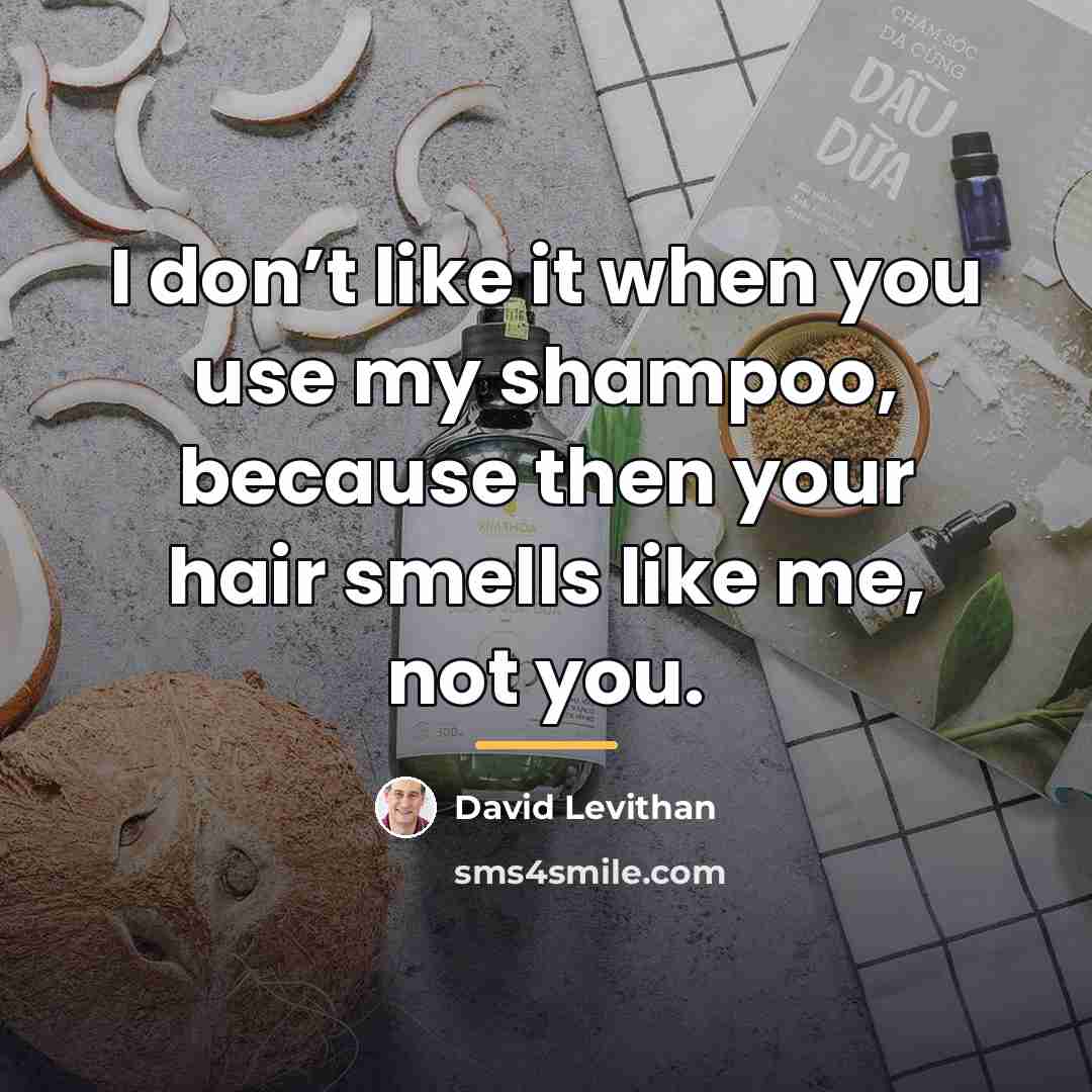 “I don’t like it when you use my shampoo, because…” quote by David Levithan