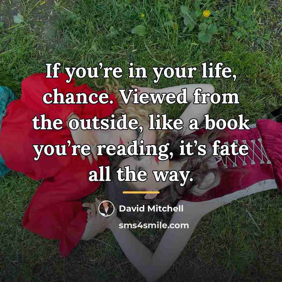 “If you’re in your life, chance. Viewed from the outside,…” quote by David Mitchell