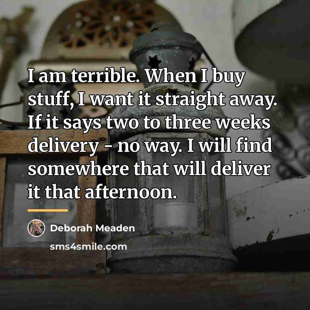 “I am terrible. When I buy stuff, I want it…” quote by Deborah Meaden
