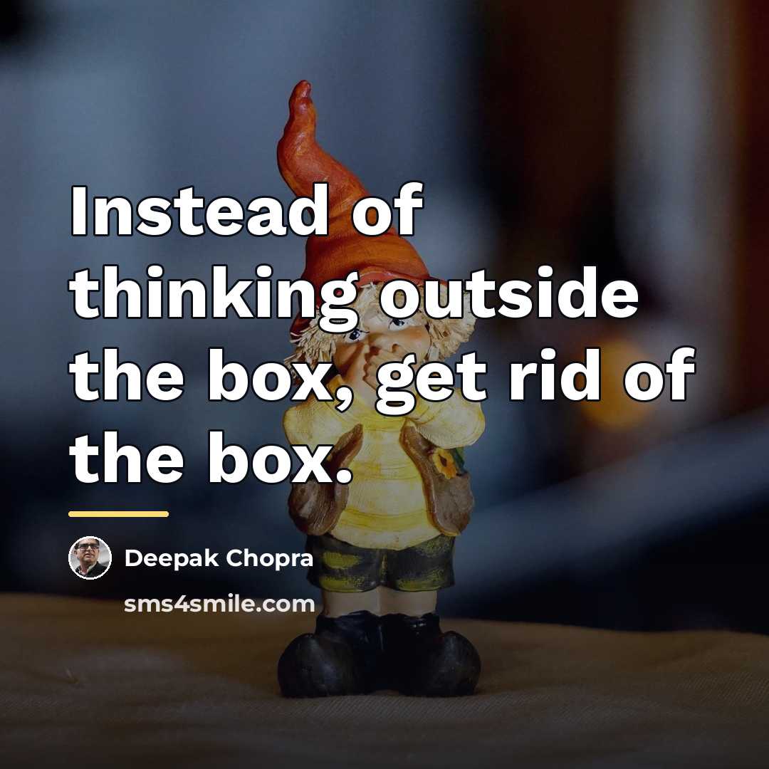 “Instead of thinking outside the box, get rid of the…” quote by Deepak Chopra