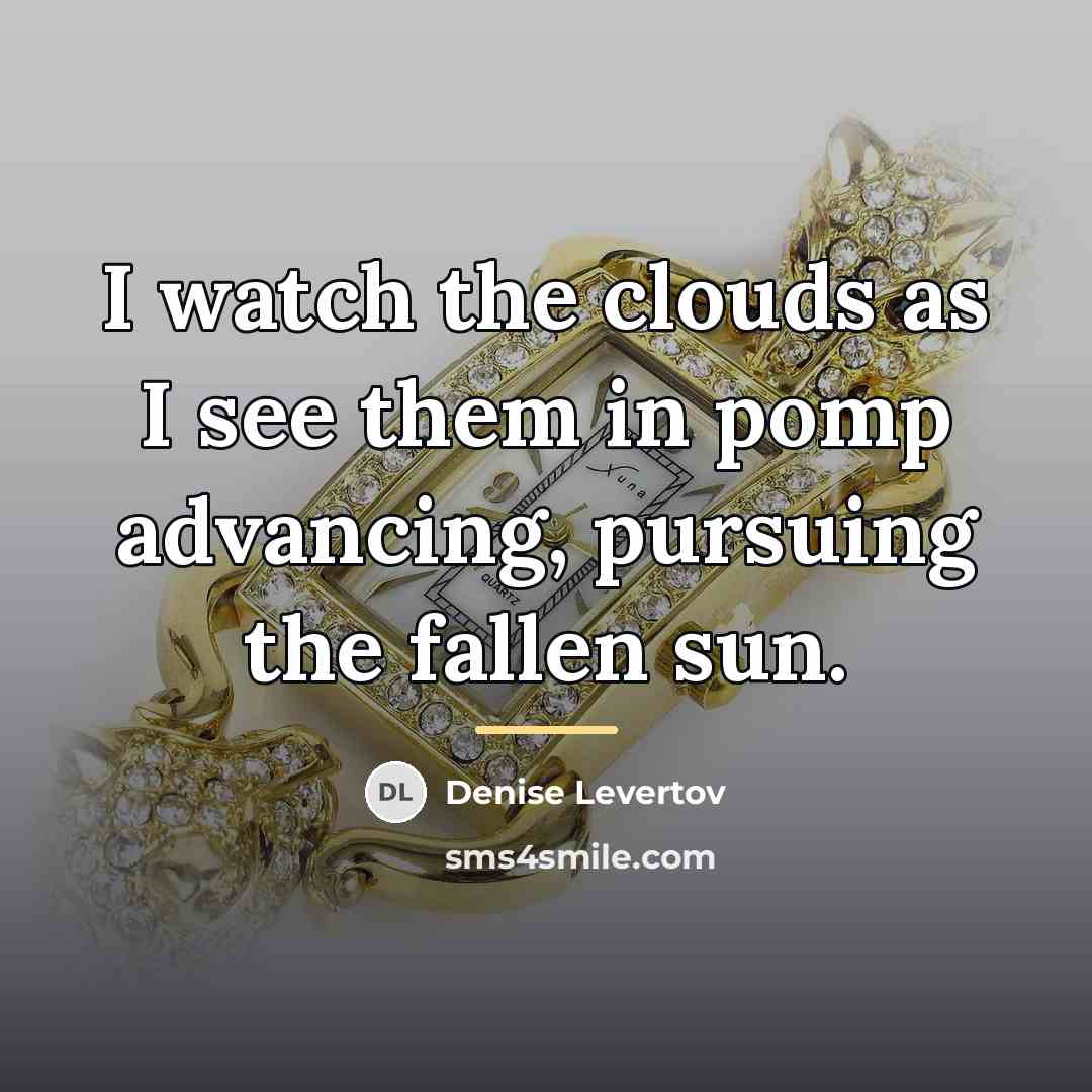 “I watch the clouds as I see them in pomp…” quote by Denise Levertov