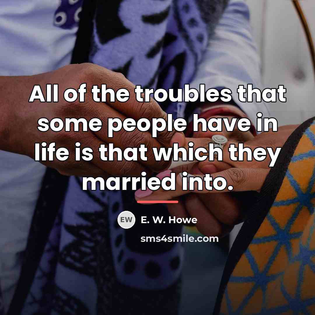 “All of the troubles that some people have in life…” quote by E. W. Howe