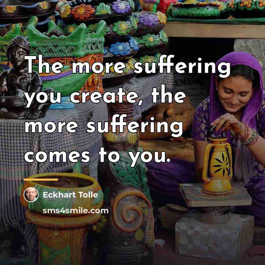 “The more suffering you create, the more suffering comes to…” quote by Eckhart Tolle