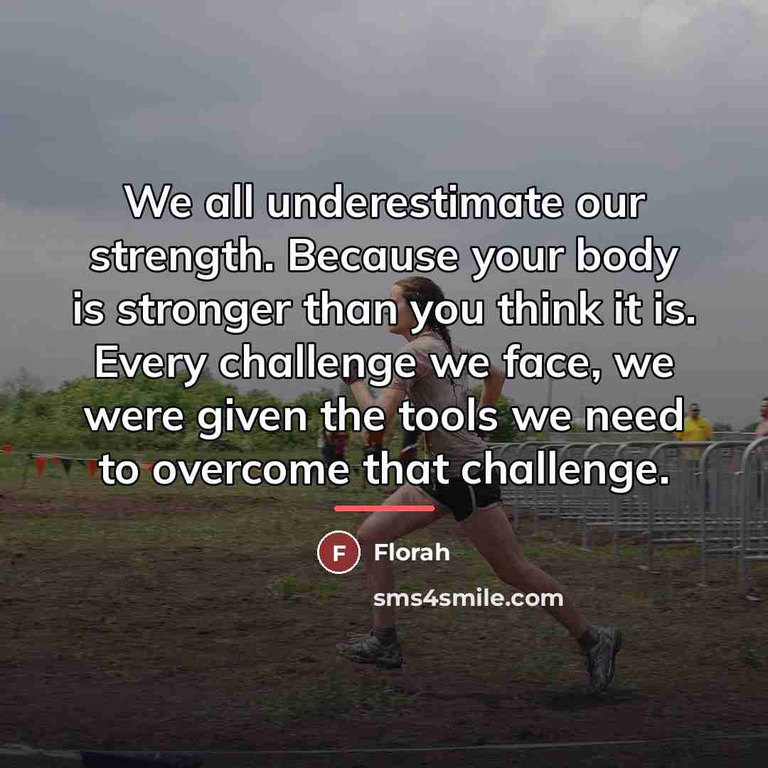 “We all underestimate our strength. Because your body is stronger…” quote by Florah