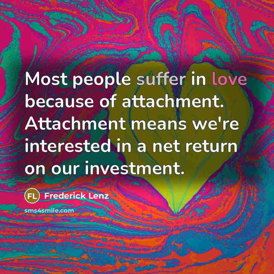 “Most people suffer in love because of attachment. Attachment means…” quote by Frederick Lenz