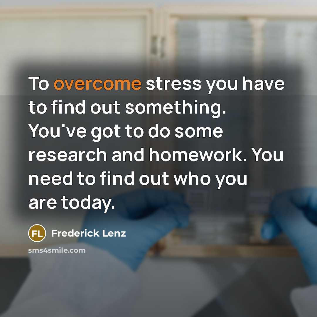 “To overcome stress you have to find out something. You've…” quote by Frederick Lenz