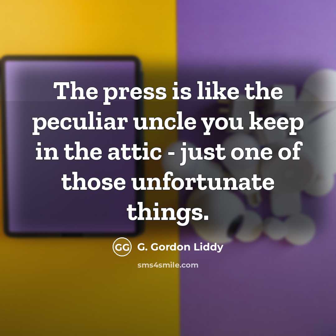 “The press is like the peculiar uncle you keep in…” quote by G. Gordon Liddy