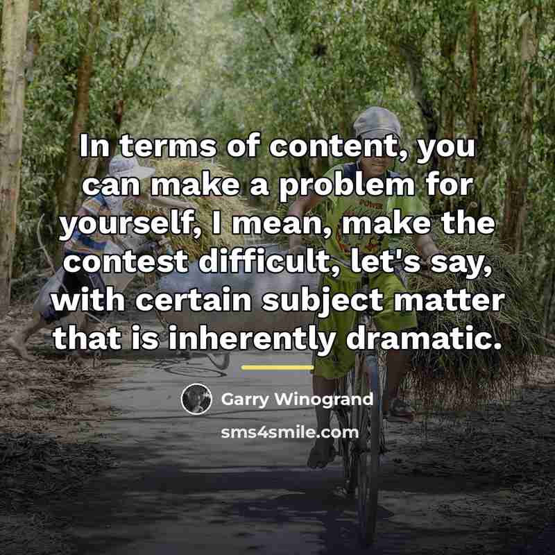 “In terms of content, you can make a problem for…” quote by Garry Winogrand