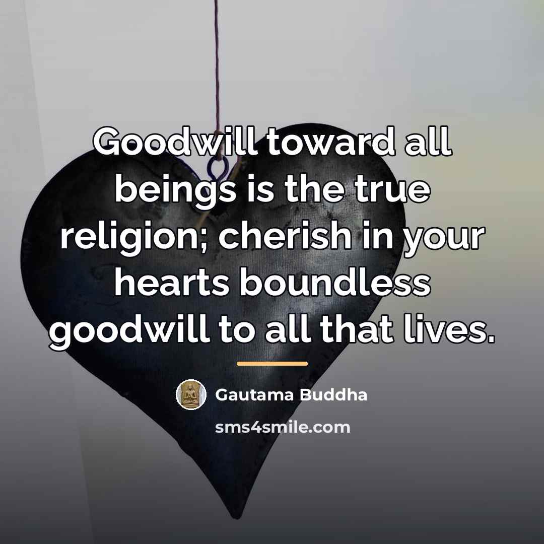“Goodwill toward all beings is the true religion; cherish in…” quote by Gautama Buddha