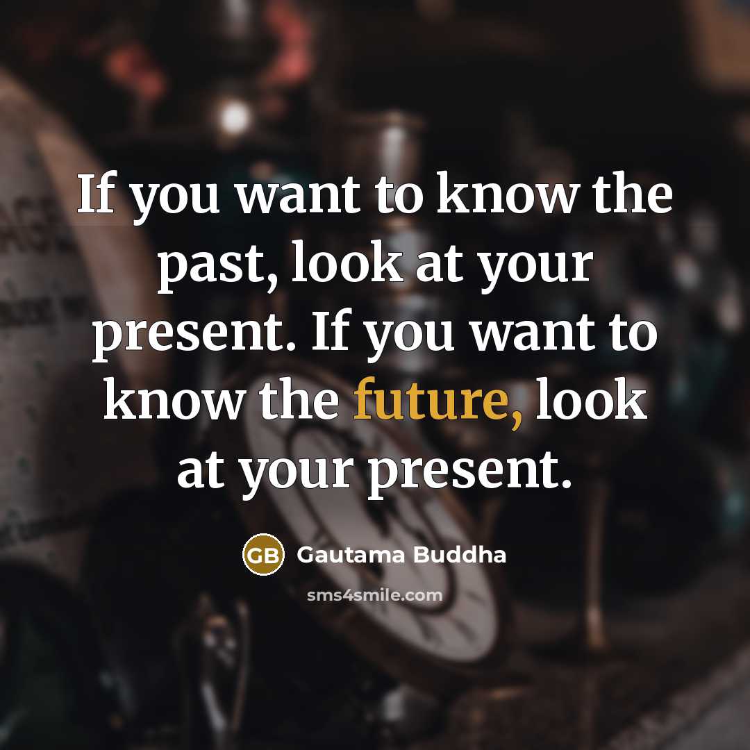 “If you want to know the past, look at your…” quote by Gautama Buddha