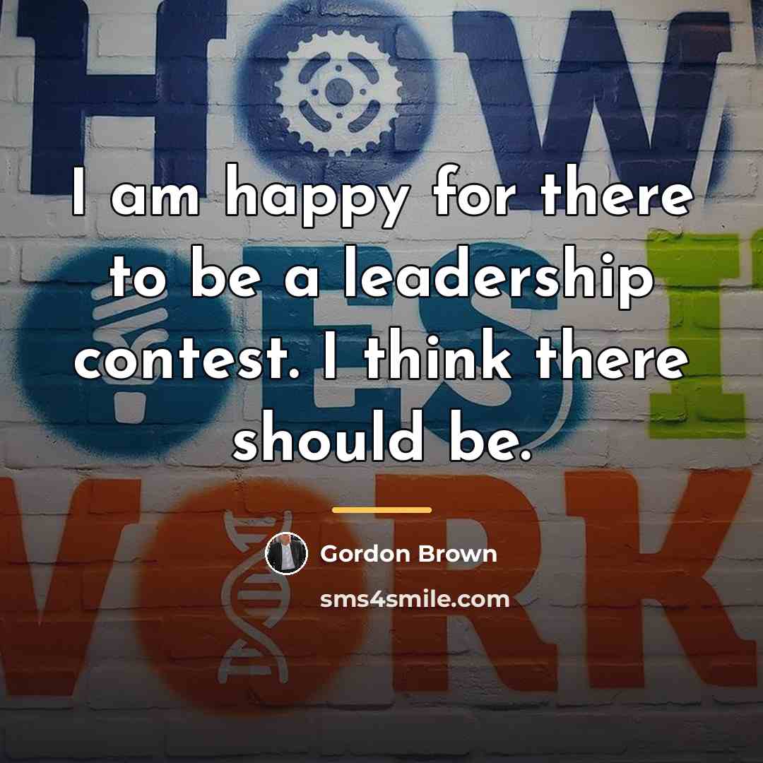 “I am happy for there to be a leadership contest.…” quote by Gordon Brown