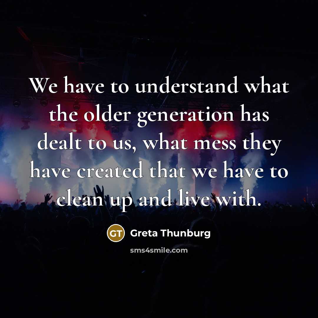 “We have to understand what the older generation has dealt…” quote by Greta Thunburg