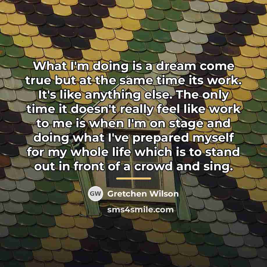 “What I'm doing is a dream come true but at…” quote by Gretchen Wilson