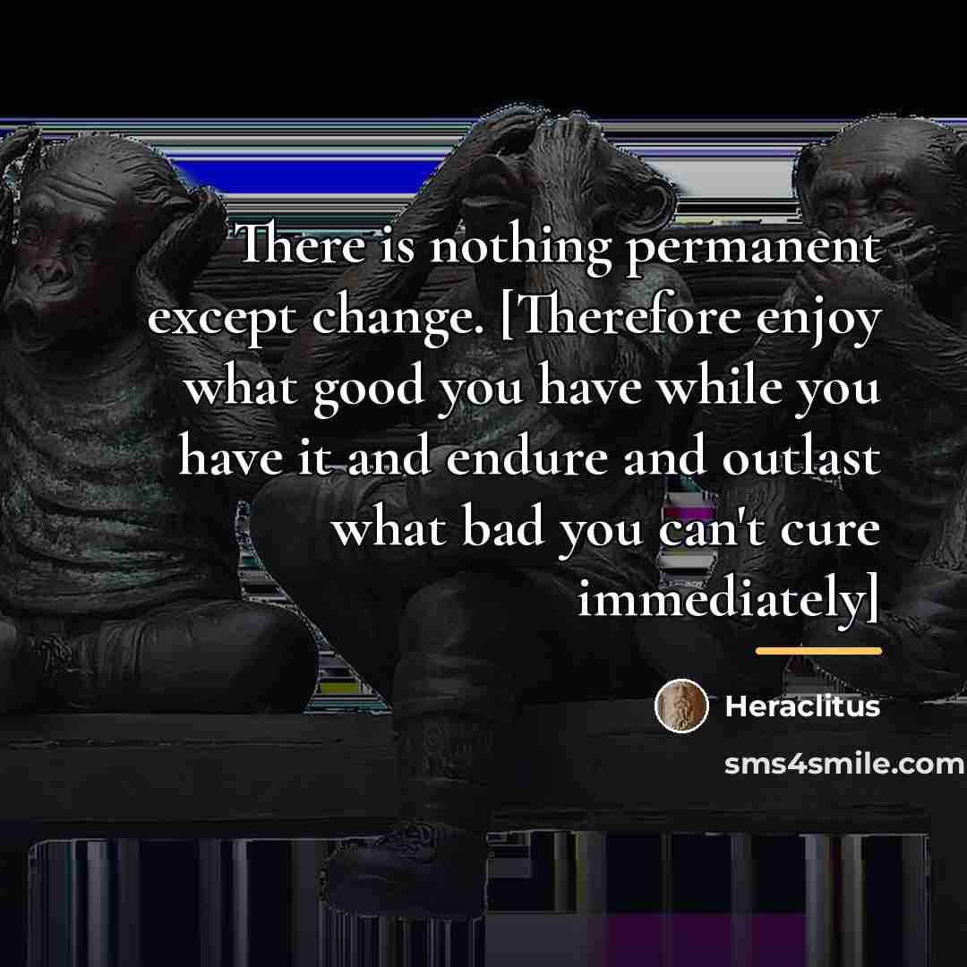 “There is nothing permanent except change. [Therefore enjoy what good…” quote by Heraclitus