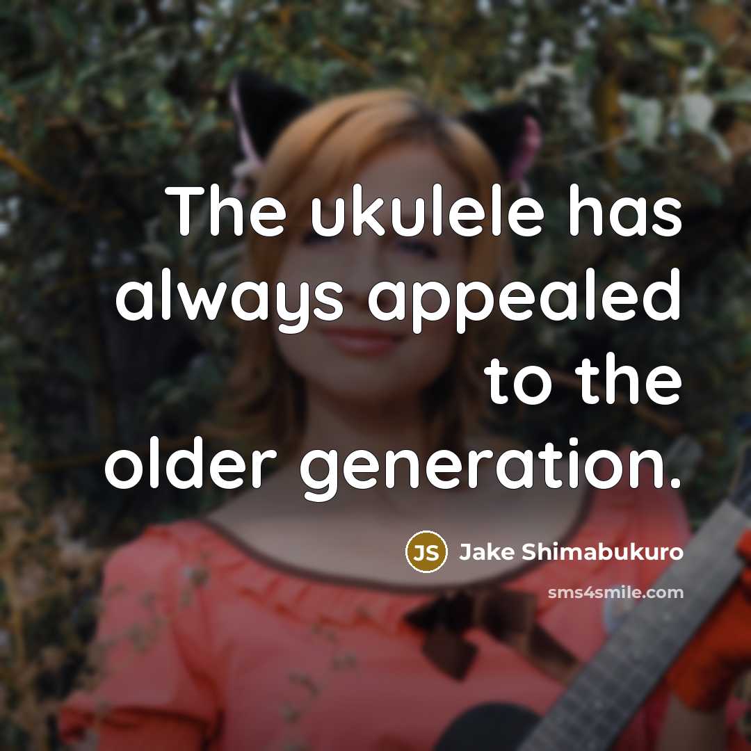“The ukulele has always appealed to the older generation.…” quote by Jake Shimabukuro