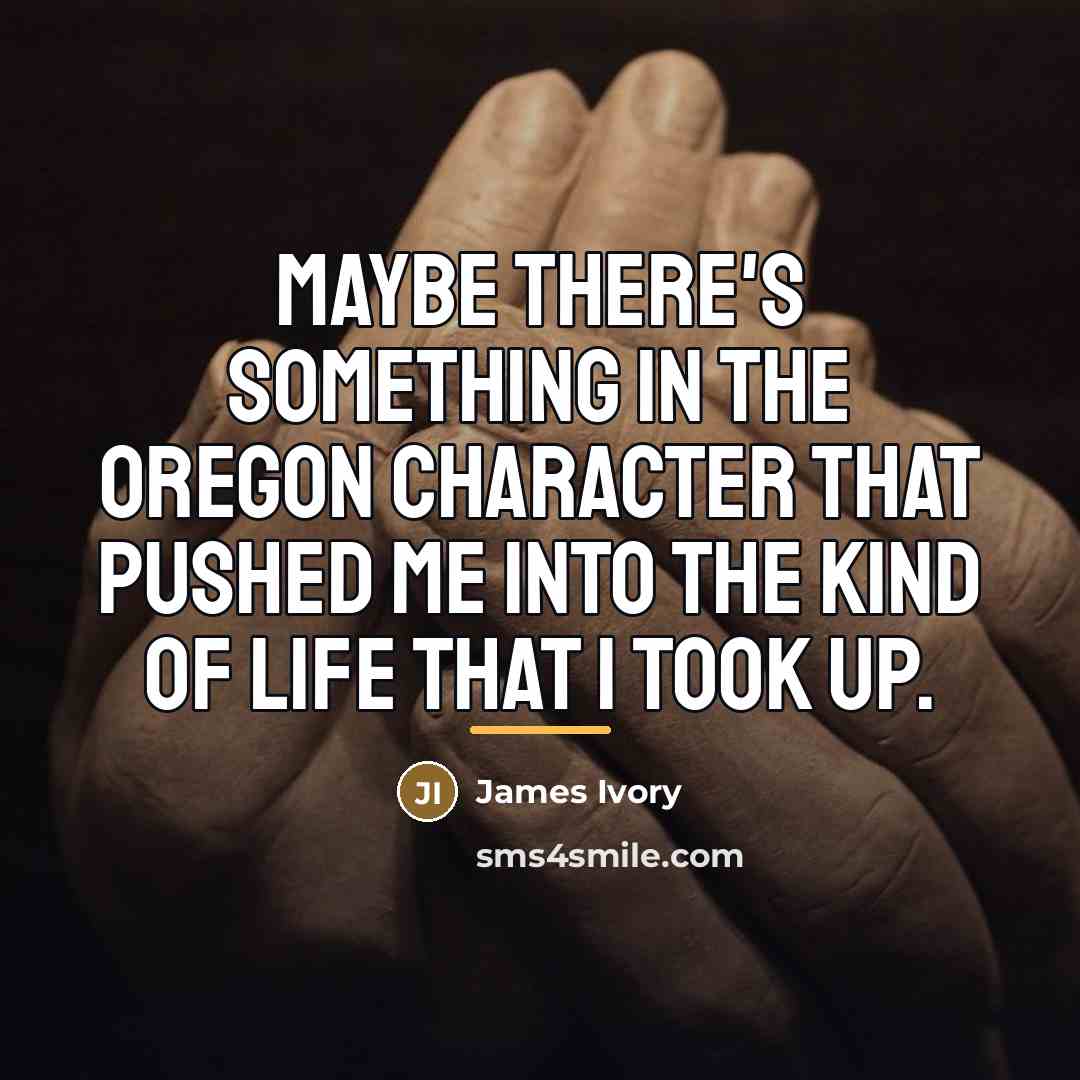 “Maybe there's something in the Oregon character that pushed me…” quote by James Ivory