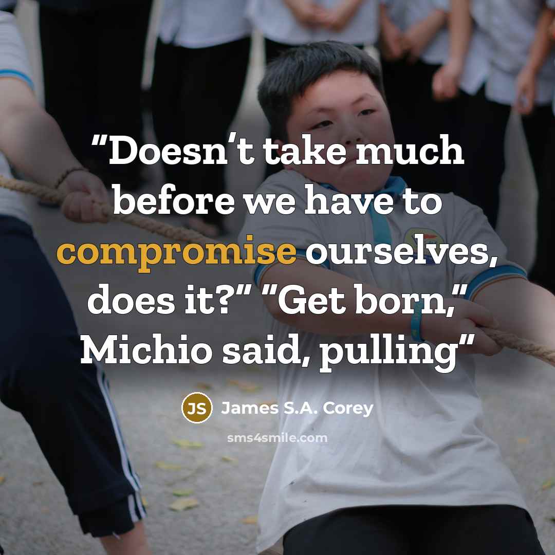 “Doesn’t take much before we have to compromise ourselves, does it?” “Get born,” Michio said, pulling” quote by James S.A. Corey