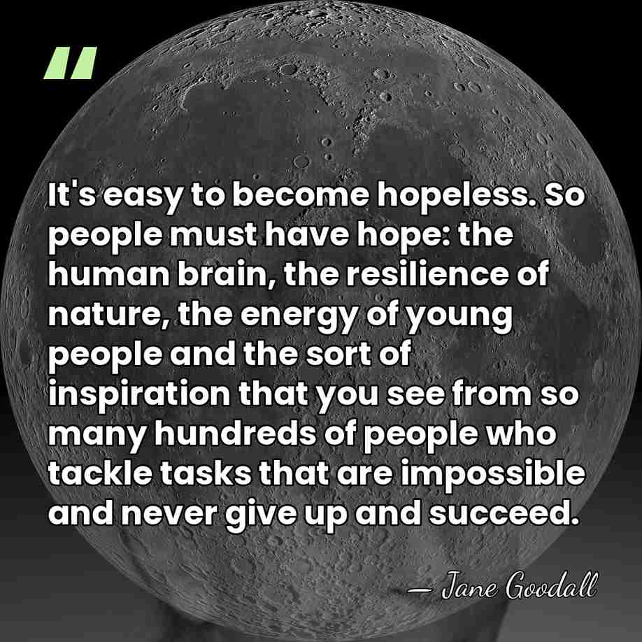It's easy to become hopeless. So people must have hope: the human&hellip; - Jane Goodall