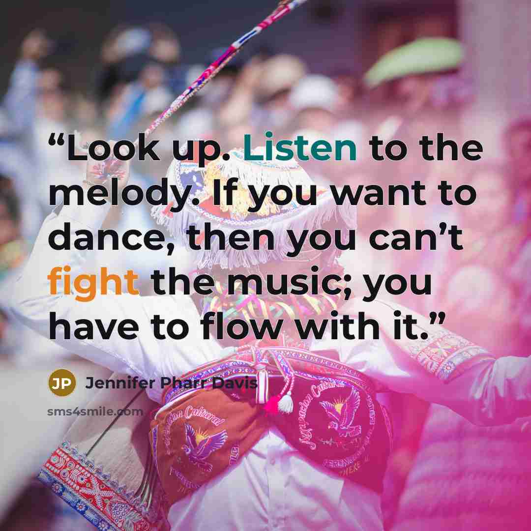 “Look up. Listen to the melody. If you want to dance, then you can’t fight the music; you have to flow with it.” quote by Jennifer Pharr Davis