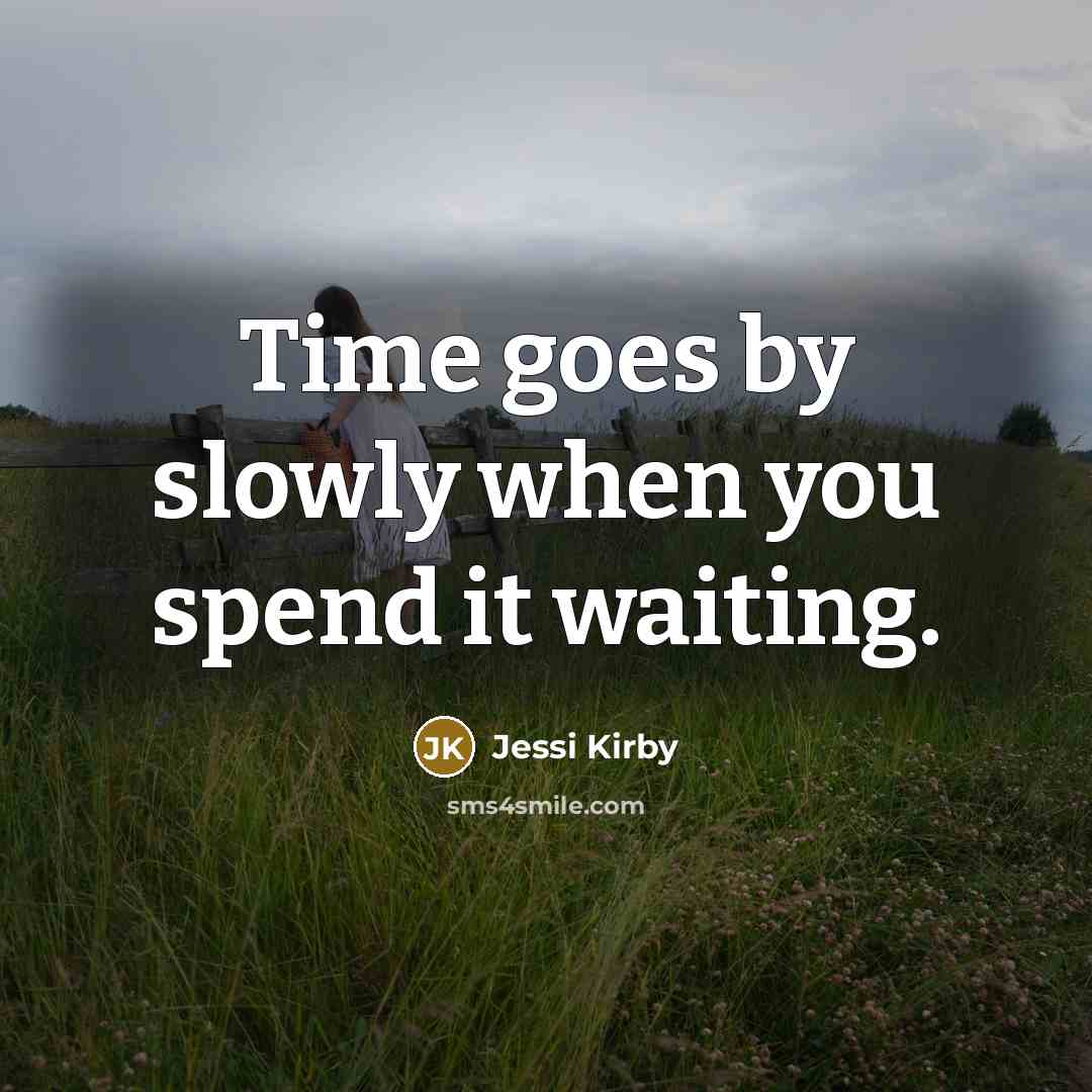 “Time goes by slowly when you spend it waiting.” quote by Jessi Kirby