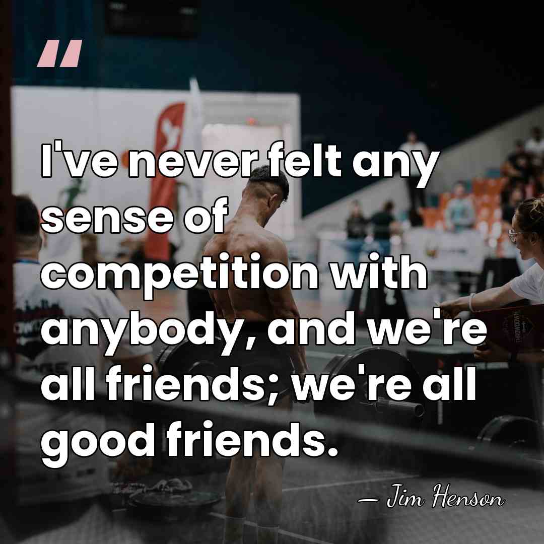 I've never felt any sense of competition with anybody, and we're all&hellip; - Jim Henson