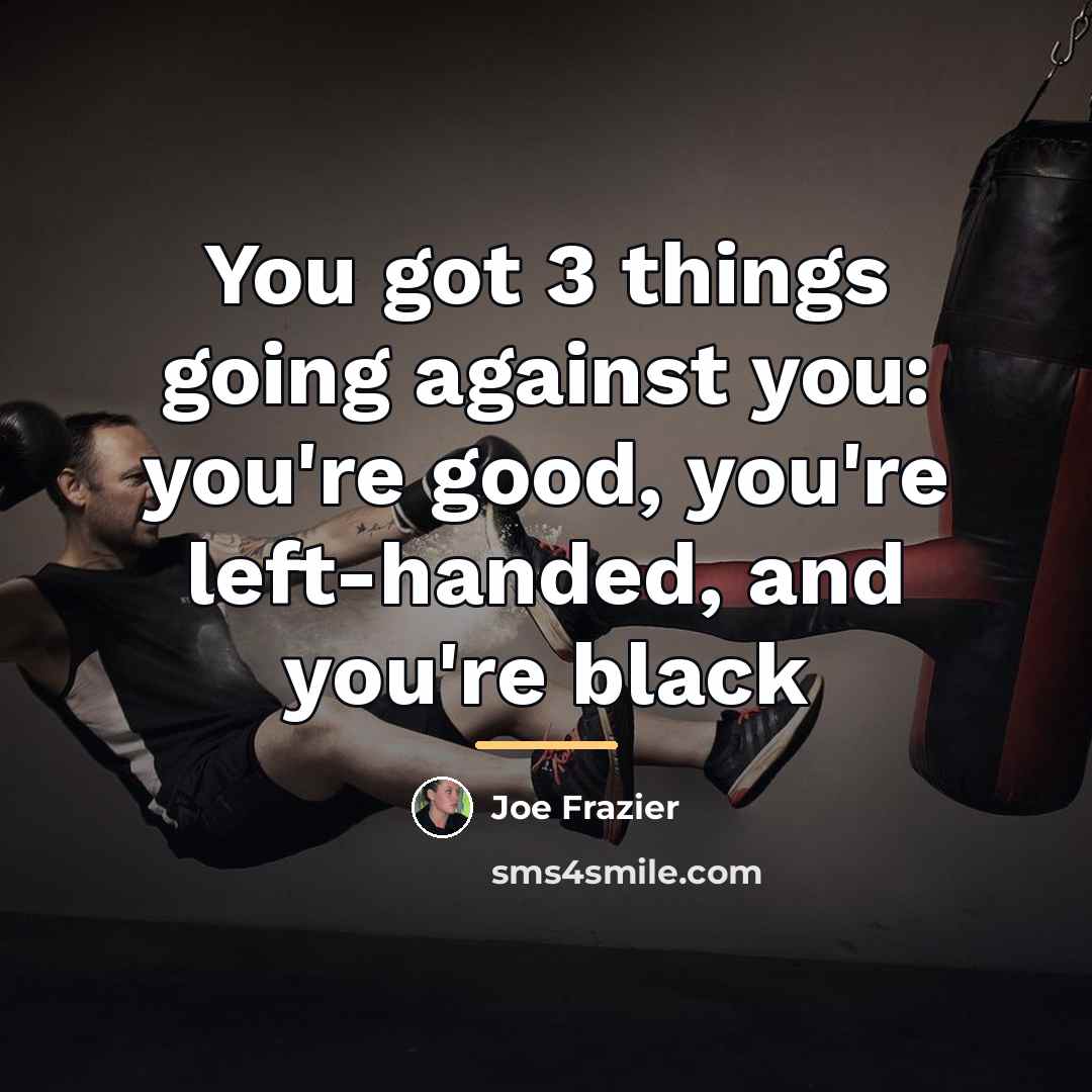 “You got 3 things going against you: you're good, you're…” quote by Joe Frazier