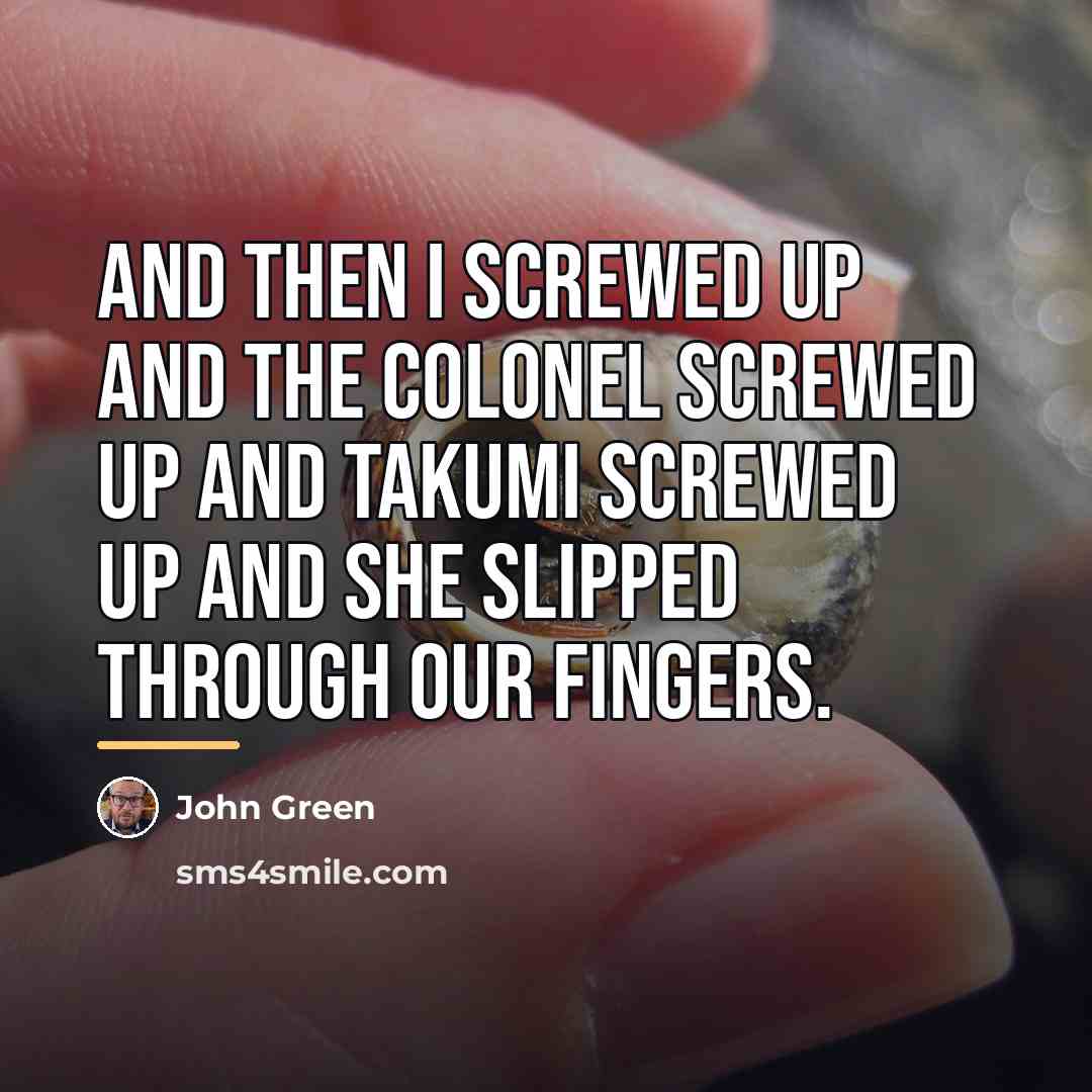 “And then I screwed up and the Colonel screwed up…” quote by John Green