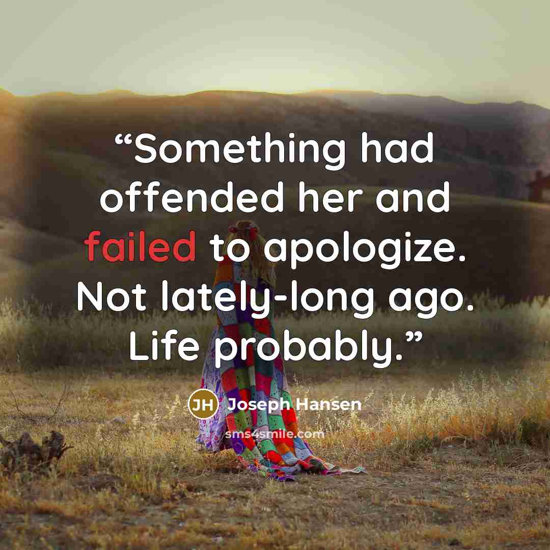 “Something had offended her and failed to apologize. Not lately-long ago. Life probably.” quote by Joseph Hansen