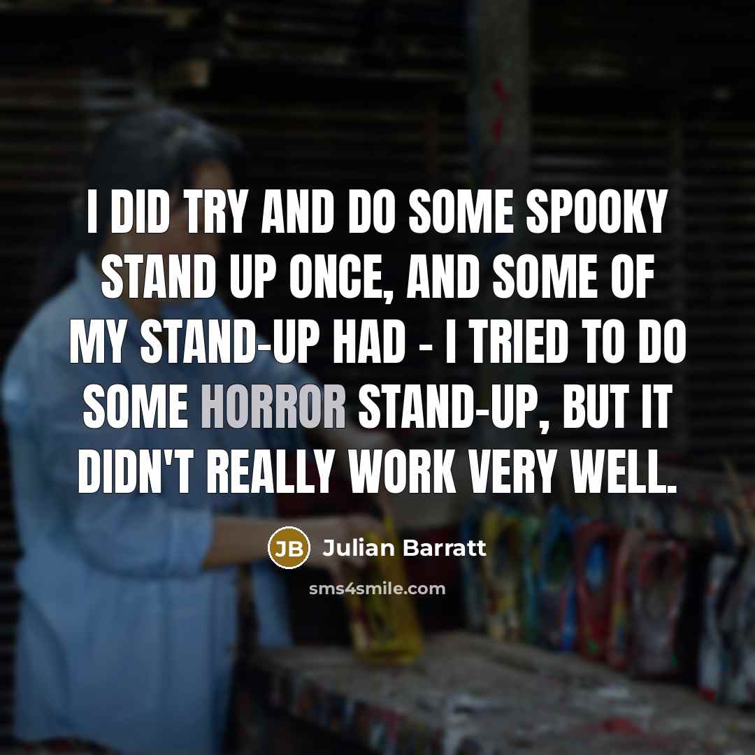 “I did try and do some spooky stand up once, and some of my stand-up had - I tried to do some horror stand-up, but it didn't really work very well.” quote by Julian Barratt