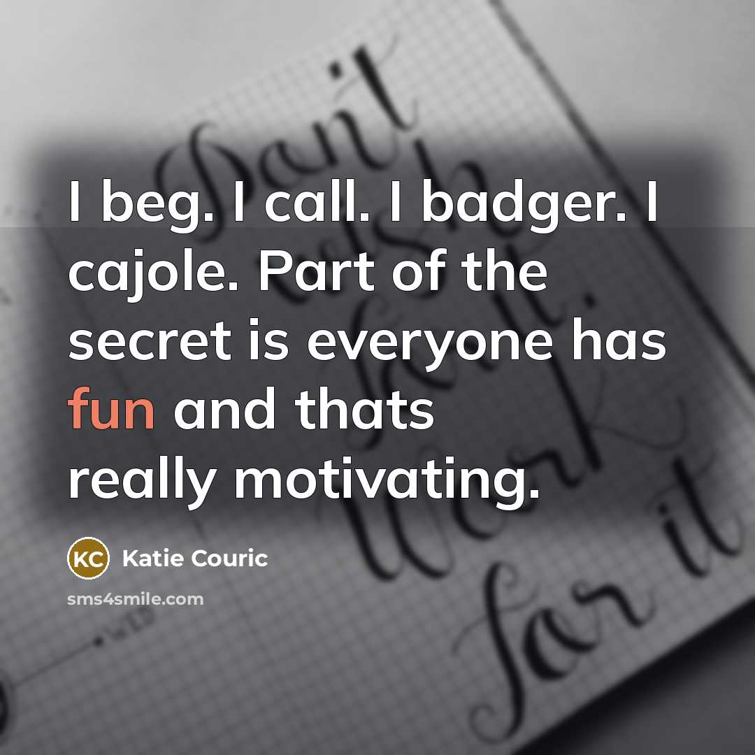 “I beg. I call. I badger. I cajole. Part of…” quote by Katie Couric
