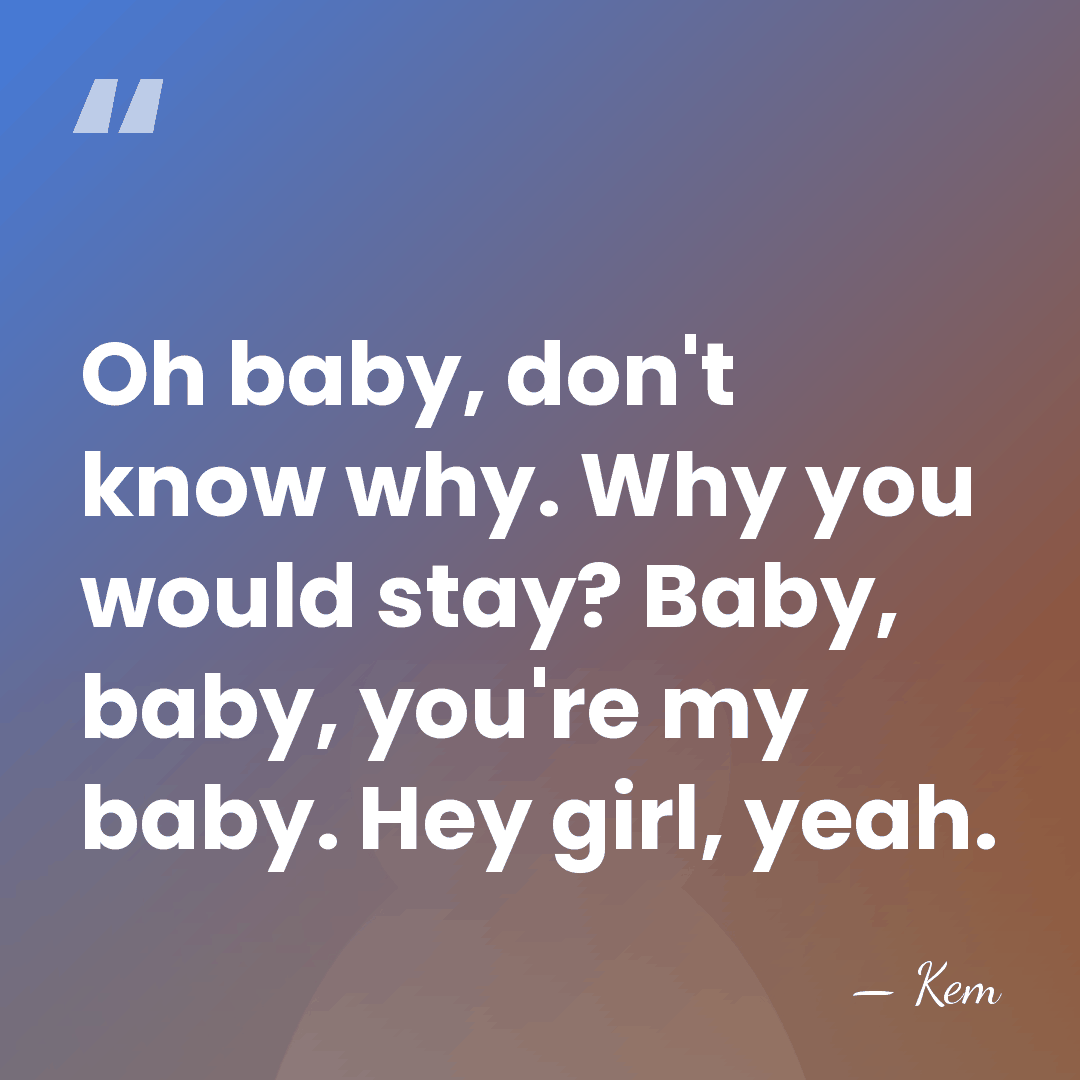 Oh baby, don't know why. Why you would stay? Baby, baby, you're&hellip; - Kem