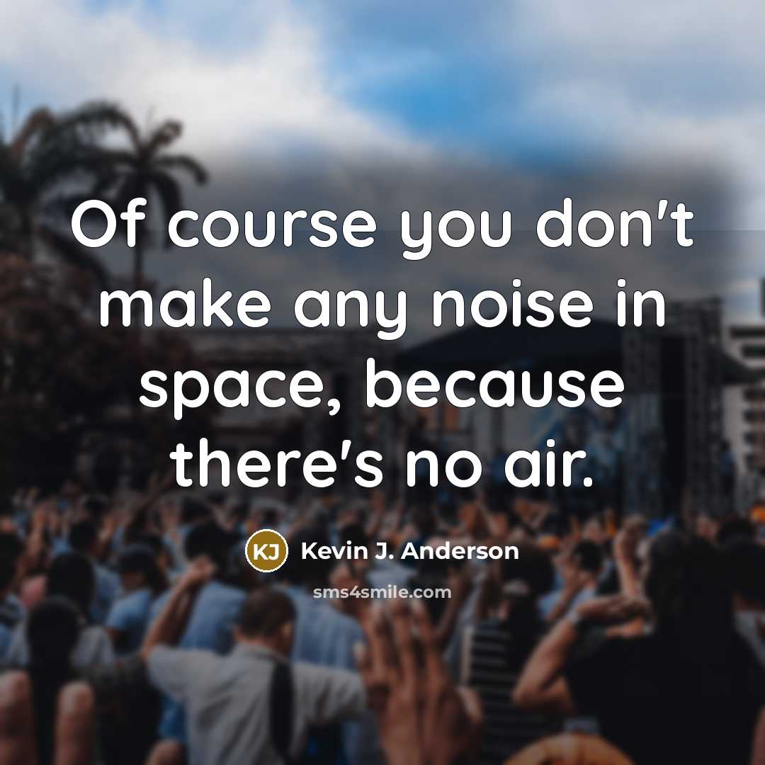 “Of course you don't make any noise in space, because…” quote by Kevin J. Anderson