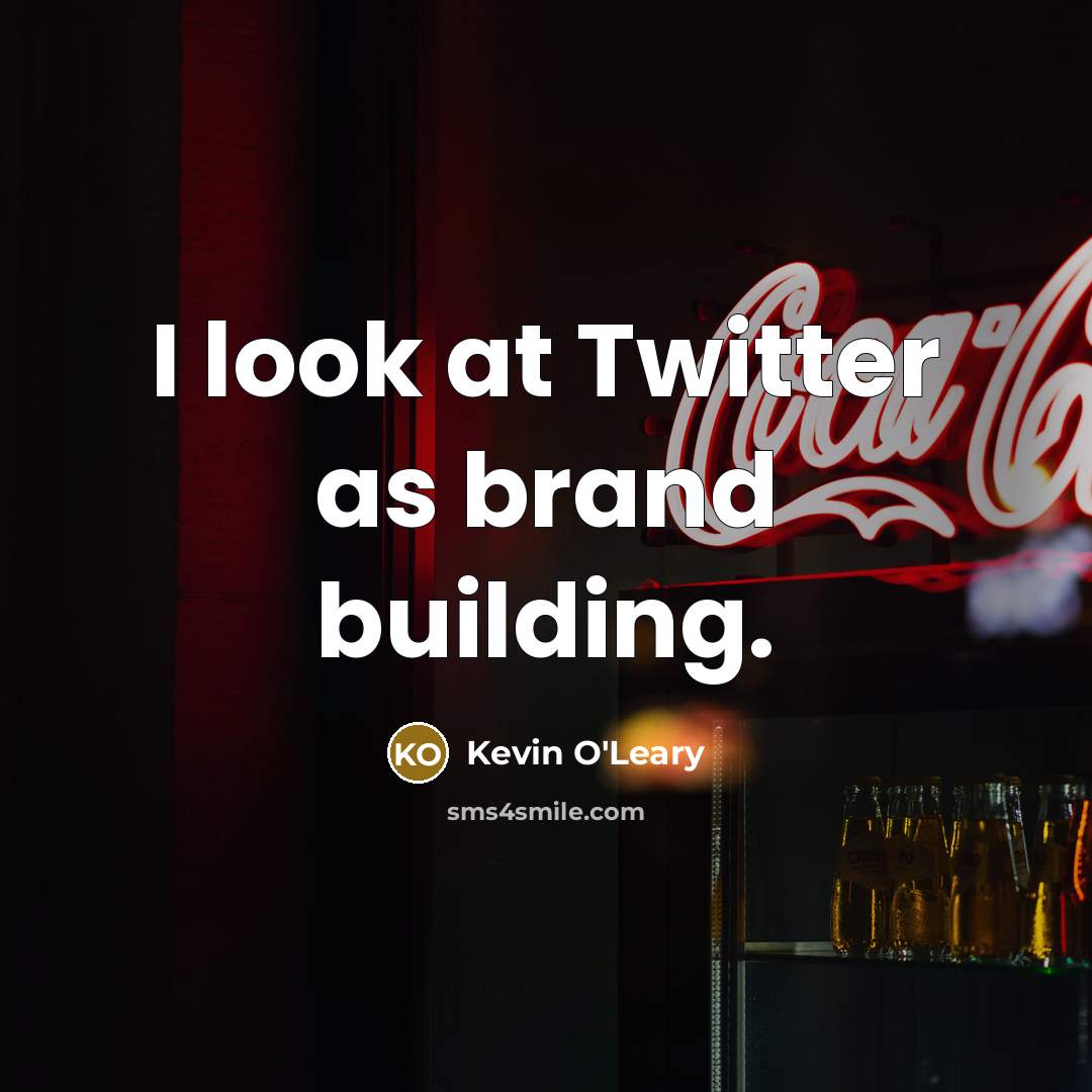 “I look at Twitter as brand building.…” quote by Kevin O'Leary