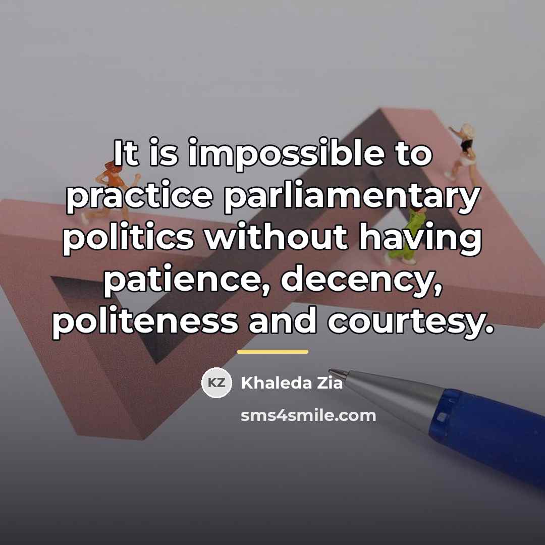 “It is impossible to practice parliamentary politics without having patience,…” quote by Khaleda Zia