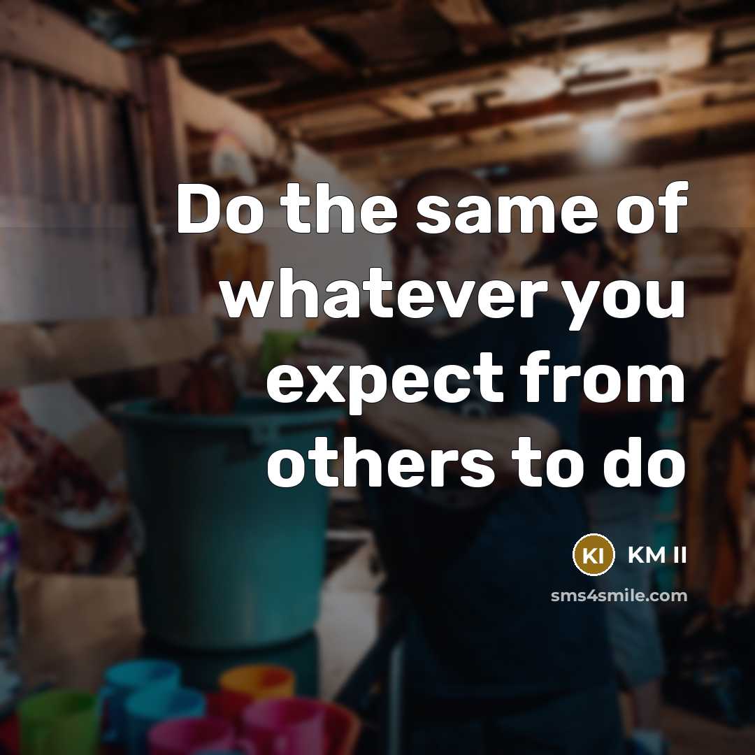 “Do the same of whatever you expect from others to do” quote by KM II