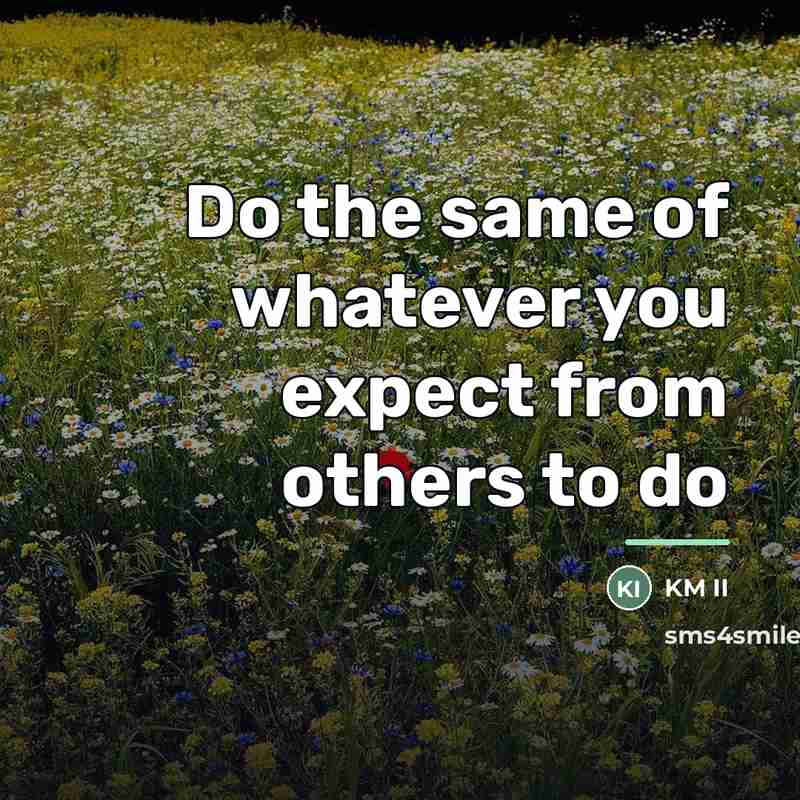 “Do the same of whatever you expect from others to…” quote by KM II