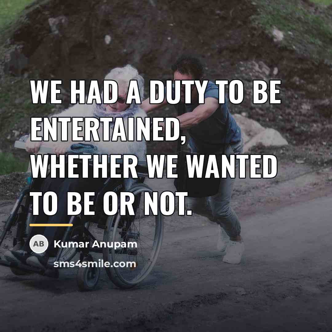 “We had a duty to be entertained, whether we wanted…” quote by Kumar Anupam