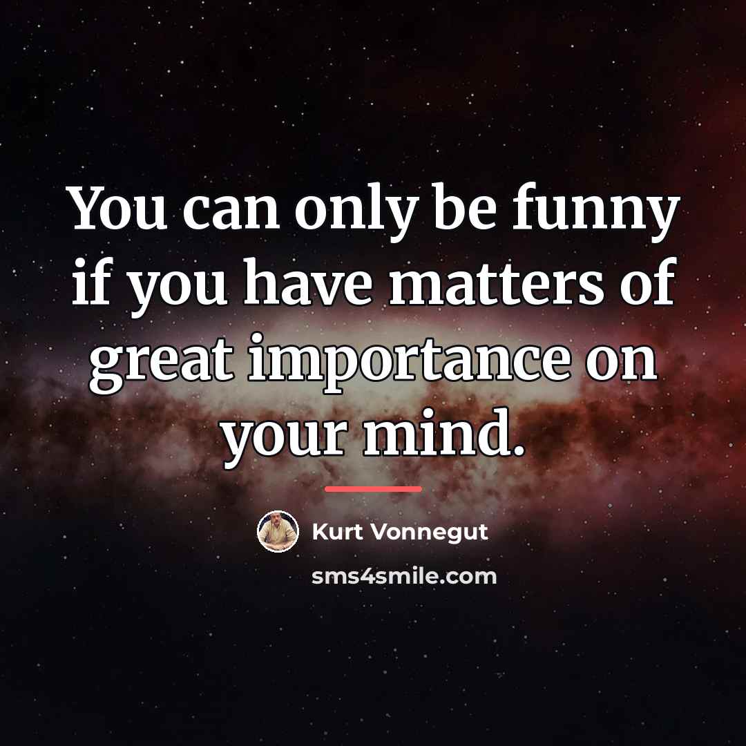“You can only be funny if you have matters of…” quote by Kurt Vonnegut