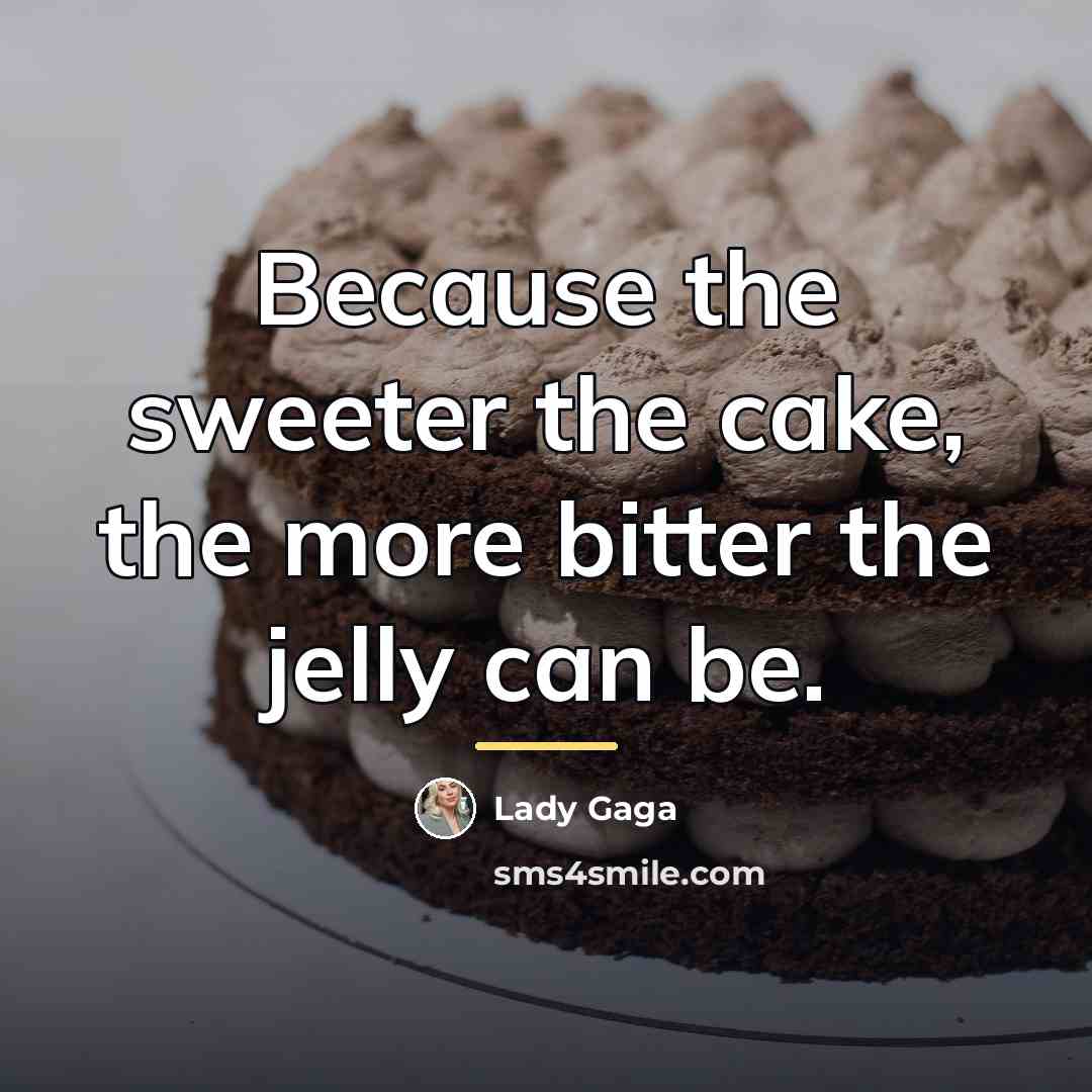 “Because the sweeter the cake, the more bitter the jelly…” quote by Lady Gaga