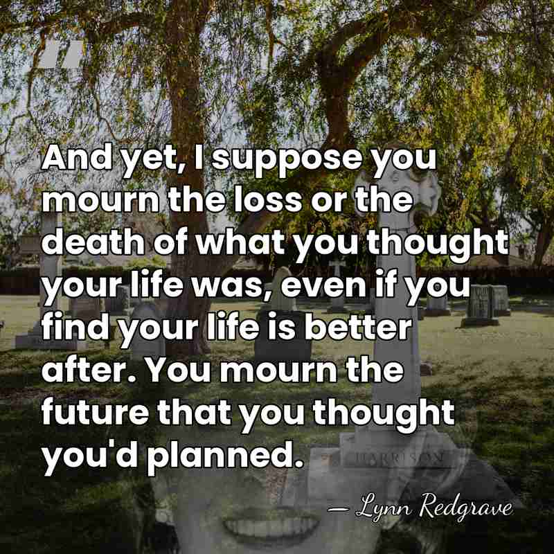 And yet, I suppose you mourn the loss or the death of&hellip; - Lynn Redgrave