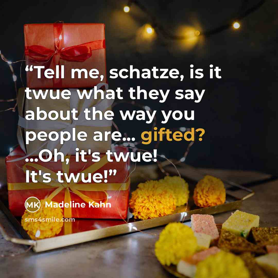 “Tell me, schatze, is it twue what they say about the way you people are... gifted? ...Oh, it's twue! It's twue!” quote by Madeline Kahn